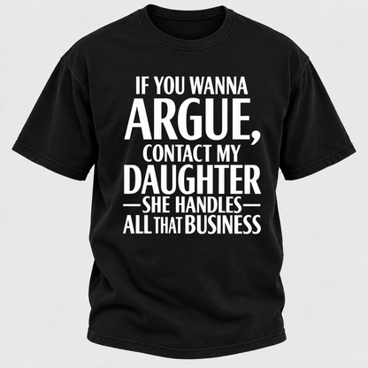 If You Wanna Argue Contact My Daughter She Handles All That Business Funny Graphic T Shirt
