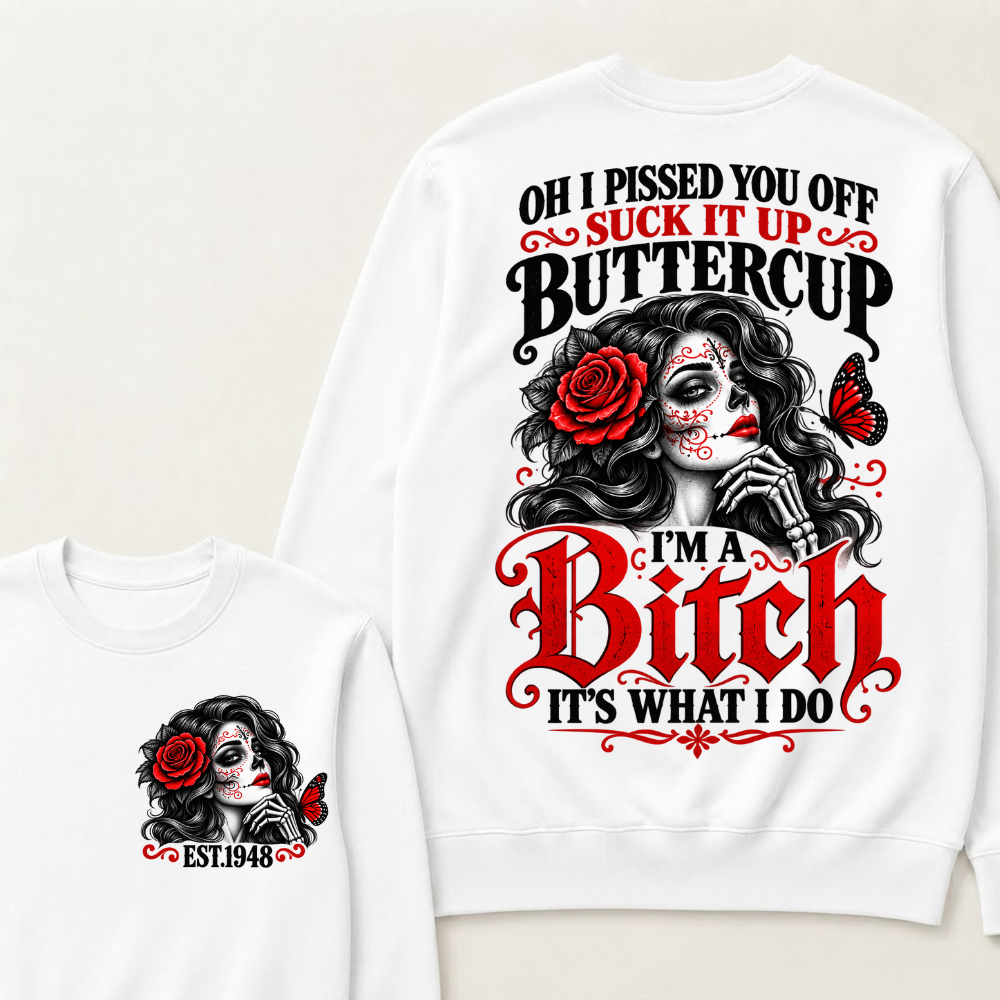 Oh I Pissed You Off Suck It Up Buttercup I'M A BITCH IT'S WHAT I DO EST.Year Vintage Sugar Skull Sweatshirt