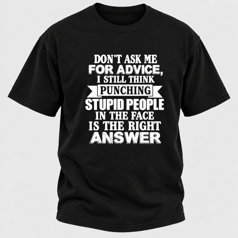 Don't Ask Me For Advice I Still Think Punching Stupid People In The Face Is The Right Answer Funny Sarcastic Quote T-Shirt