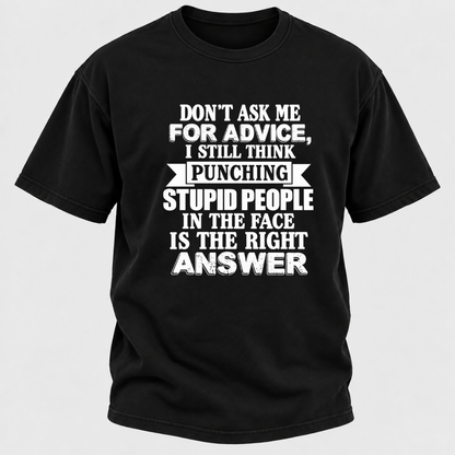 Don't Ask Me For Advice I Still Think Punching Stupid People In The Face Is The Right Answer Funny Sarcastic Quote T-Shirt