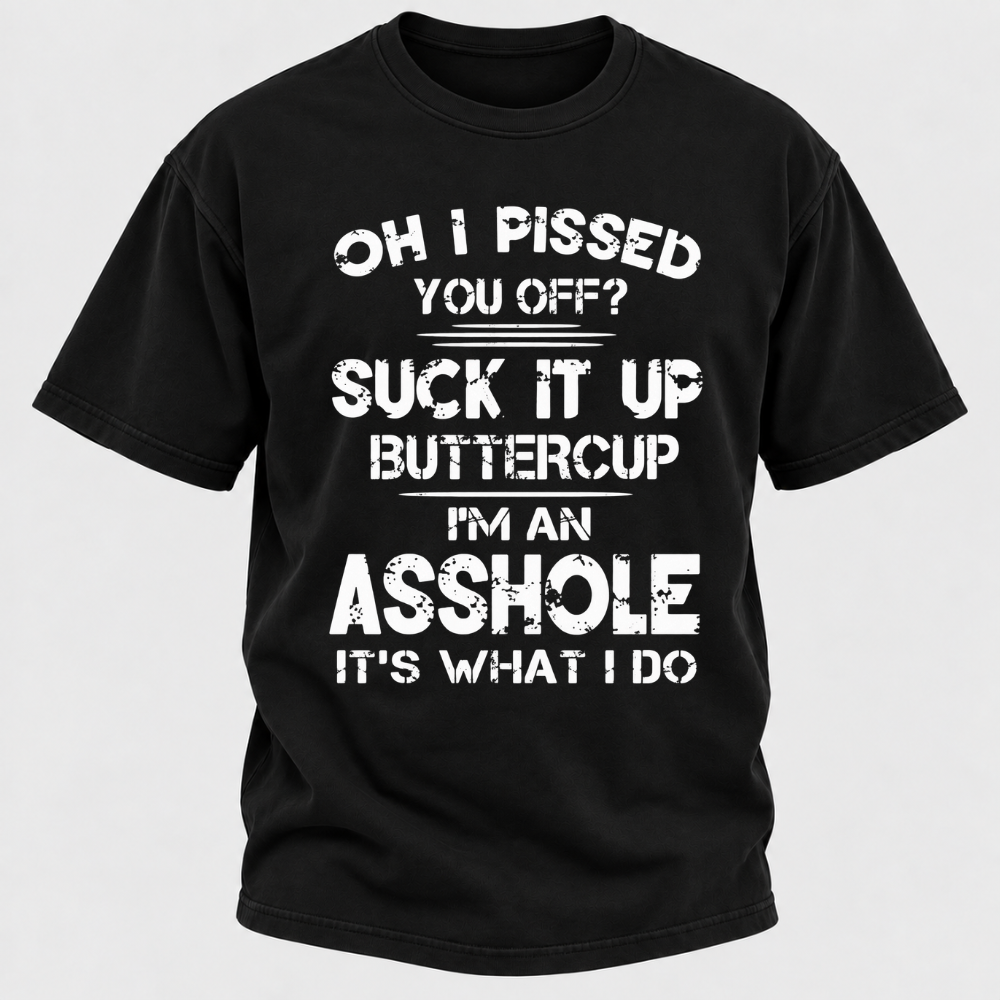 Oh I Pissed You Off Suck It Up Buttercup I'm An Asshole It's What I Do Attitude Quote T-Shirt