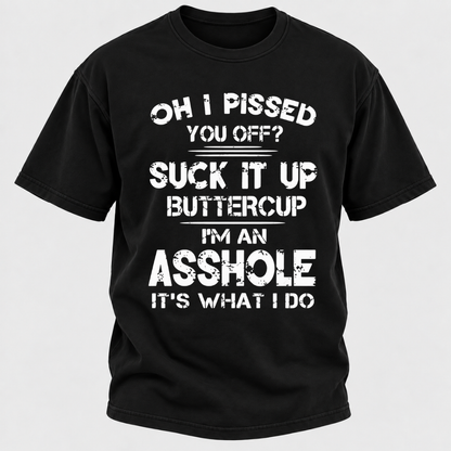 Oh I Pissed You Off Suck It Up Buttercup I'm An Asshole It's What I Do Attitude Quote T-Shirt
