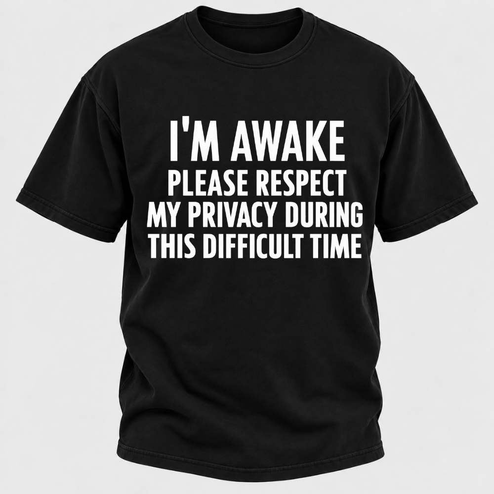 I'm Awake Please Respect My Privacy During This Difficult Time T-Shirt