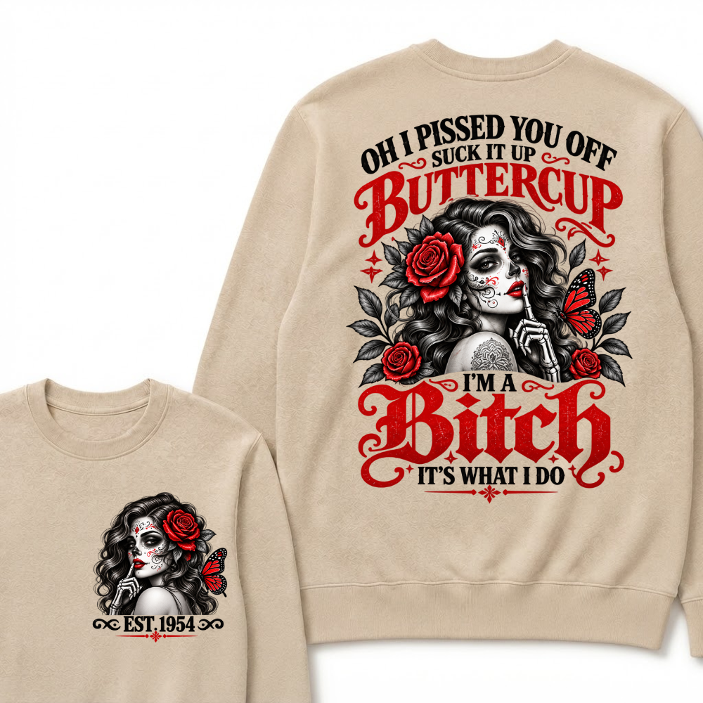 OH I PISSED YOU OFF SUCK IT UP BUTTERCUP I'M A Bitch IT'S WHAT I DO EST.Year Rose Butterfly Graphic Sweatshirt
