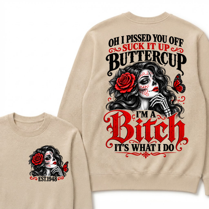 Oh I Pissed You Off Suck It Up Buttercup I'M A BITCH IT'S WHAT I DO EST.Year Vintage Sugar Skull Sweatshirt