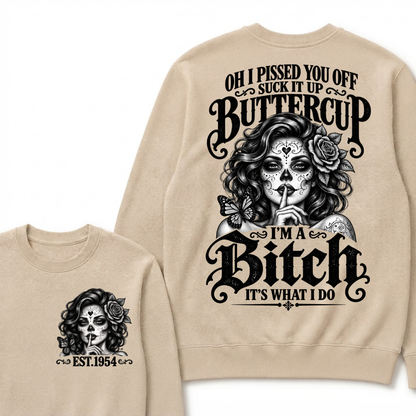 OH I PISSED YOU OFF SUCK IT UP BUTTERCUP I'M A Bitch IT'S WHAT I DO Buttercup Sarcastic Graphic Sweatshirt