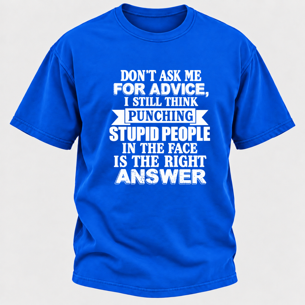 Don't Ask Me For Advice I Still Think Punching Stupid People In The Face Is The Right Answer Funny Sarcastic Quote T-Shirt
