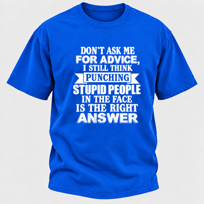 Don't Ask Me For Advice I Still Think Punching Stupid People In The Face Is The Right Answer Funny Sarcastic Quote T-Shirt
