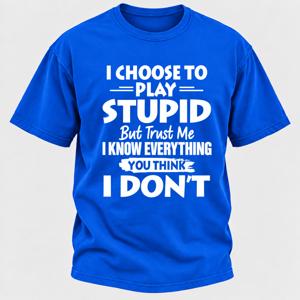 I Choose To Play Stupid But Trust Me I Know Everything You Think I Don't Sarcastic Quote Graphic T-Shirt