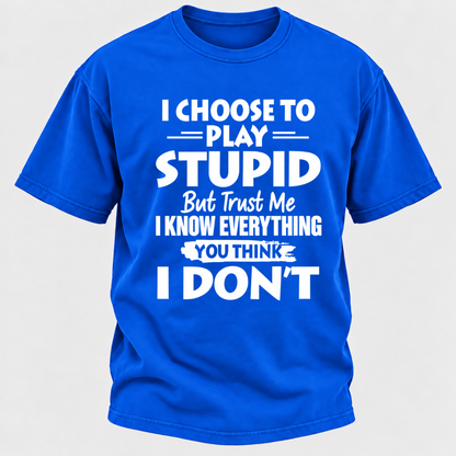 I Choose To Play Stupid But Trust Me I Know Everything You Think I Don't Sarcastic Quote Graphic T-Shirt