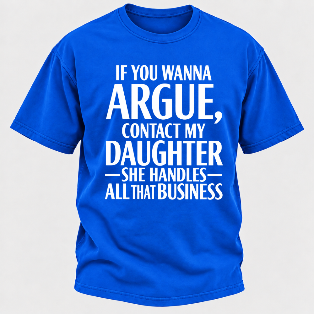 If You Wanna Argue Contact My Daughter She Handles All That Business Funny Graphic T Shirt