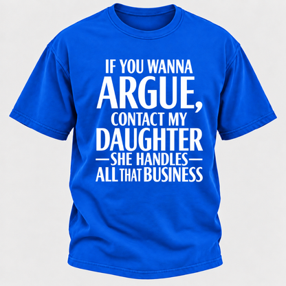 If You Wanna Argue Contact My Daughter She Handles All That Business Funny Graphic T Shirt