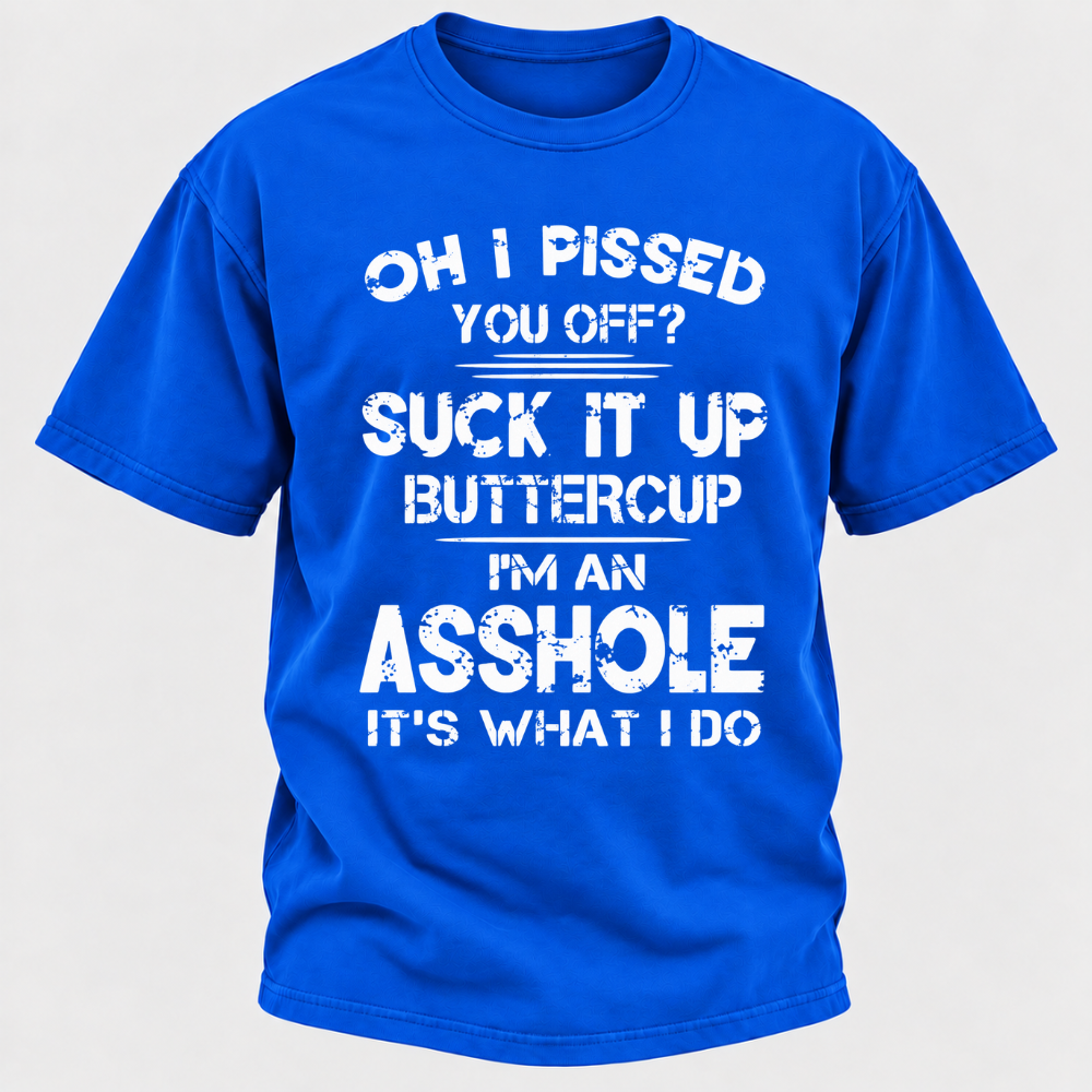 Oh I Pissed You Off Suck It Up Buttercup I'm An Asshole It's What I Do Attitude Quote T-Shirt