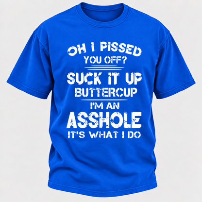 Oh I Pissed You Off Suck It Up Buttercup I'm An Asshole It's What I Do Attitude Quote T-Shirt