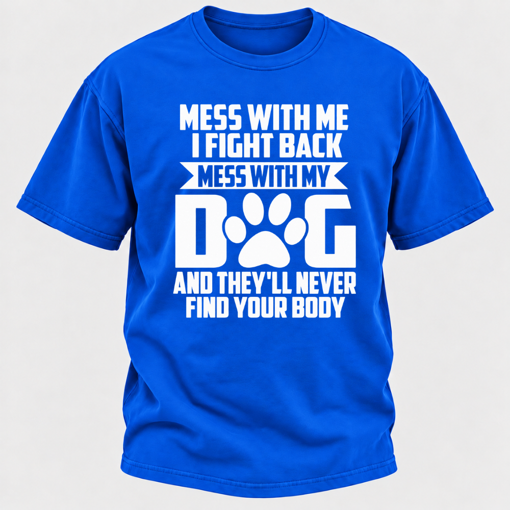 Mess With Me I Fight Back Mess With My Dog And They'll Never Find Your Body Dog Paw Graphic T-Shirt