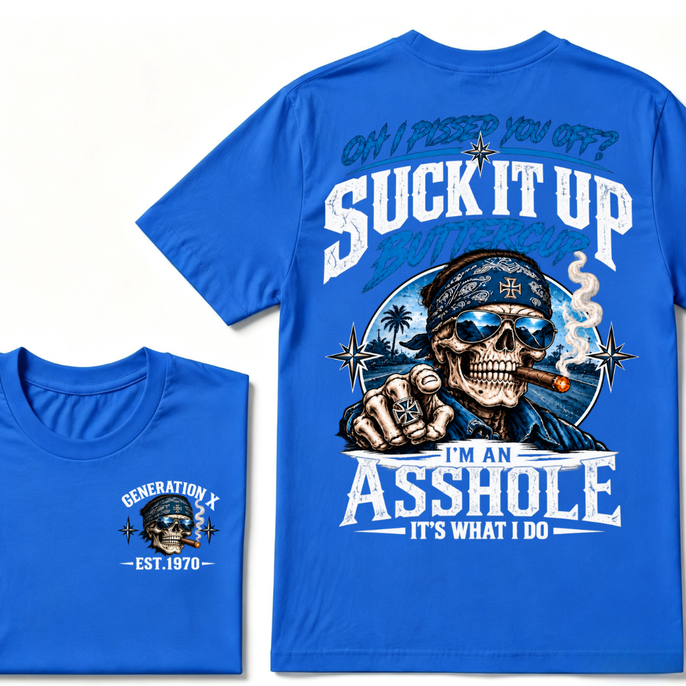 Oh I Pissed You Off? Suck It Up Buttercup I’m An Asshole It’s What I Do Generation X Est.Year Tee