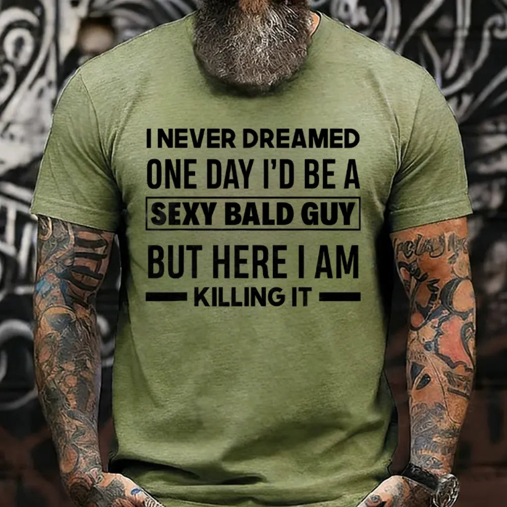I NEVER DREAMED ONE DAY I'D BE A SEXY BALD GUY BUT HERE I AM KILLING IT T-shirts