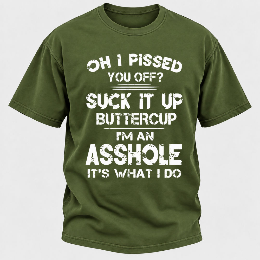 Oh I Pissed You Off Suck It Up Buttercup I'm An Asshole It's What I Do Attitude Quote T-Shirt