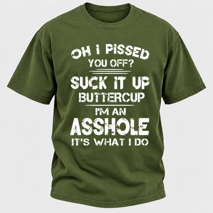 Oh I Pissed You Off Suck It Up Buttercup I'm An Asshole It's What I Do Attitude Quote T-Shirt