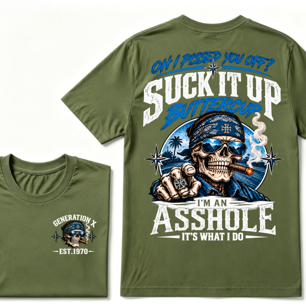 Oh I Pissed You Off? Suck It Up Buttercup I’m An Asshole It’s What I Do Generation X Est.Year Tee