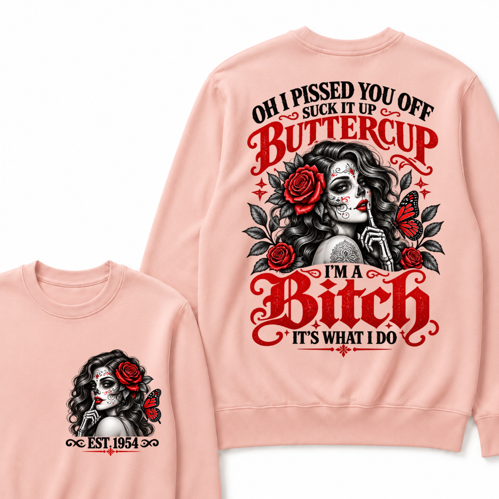 OH I PISSED YOU OFF SUCK IT UP BUTTERCUP I'M A Bitch IT'S WHAT I DO EST.Year Rose Butterfly Graphic Sweatshirt