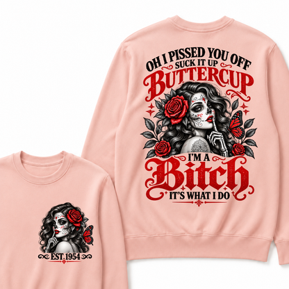 OH I PISSED YOU OFF SUCK IT UP BUTTERCUP I'M A Bitch IT'S WHAT I DO EST.Year Rose Butterfly Graphic Sweatshirt