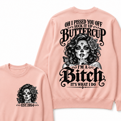 OH I PISSED YOU OFF SUCK IT UP BUTTERCUP I'M A Bitch IT'S WHAT I DO Buttercup Sarcastic Graphic Sweatshirt