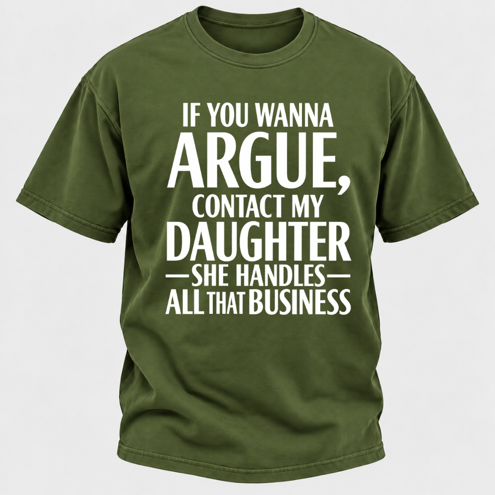 If You Wanna Argue Contact My Daughter She Handles All That Business Funny Graphic T Shirt