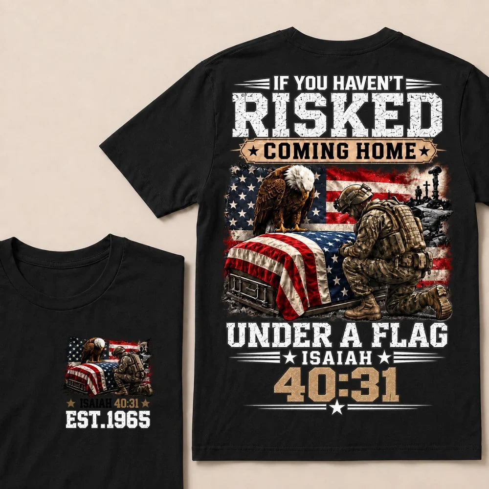 If You Haven’t Risked Coming Home Under A Flag Isaiah 40:31 EST.Year Veteran Eagle American Flag T-Shirt