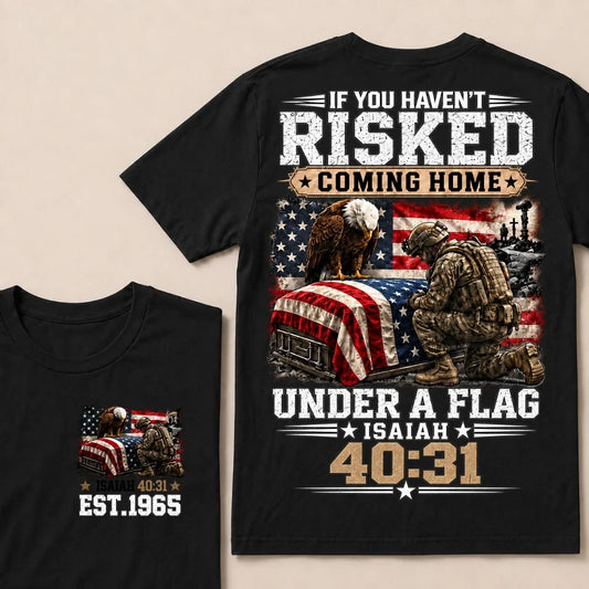 If You Haven’t Risked Coming Home Under A Flag Isaiah 40:31 EST.Year Veteran Eagle American Flag T-Shirt