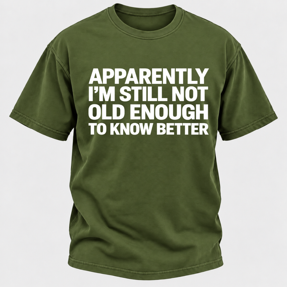 Apparently I'm Still Not Old Enough To Know Better T-Shirt