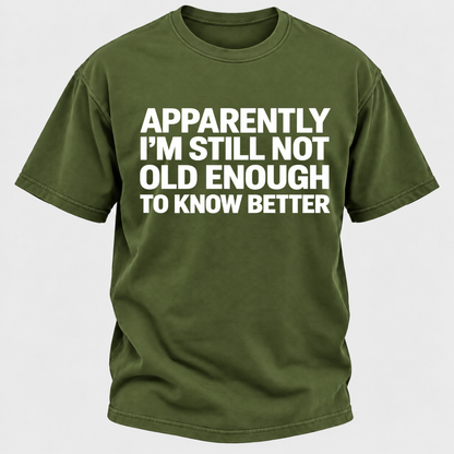 Apparently I'm Still Not Old Enough To Know Better T-Shirt