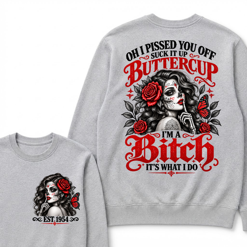 OH I PISSED YOU OFF SUCK IT UP BUTTERCUP I'M A Bitch IT'S WHAT I DO EST.Year Rose Butterfly Graphic Sweatshirt