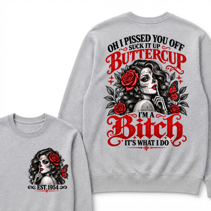 OH I PISSED YOU OFF SUCK IT UP BUTTERCUP I'M A Bitch IT'S WHAT I DO EST.Year Rose Butterfly Graphic Sweatshirt