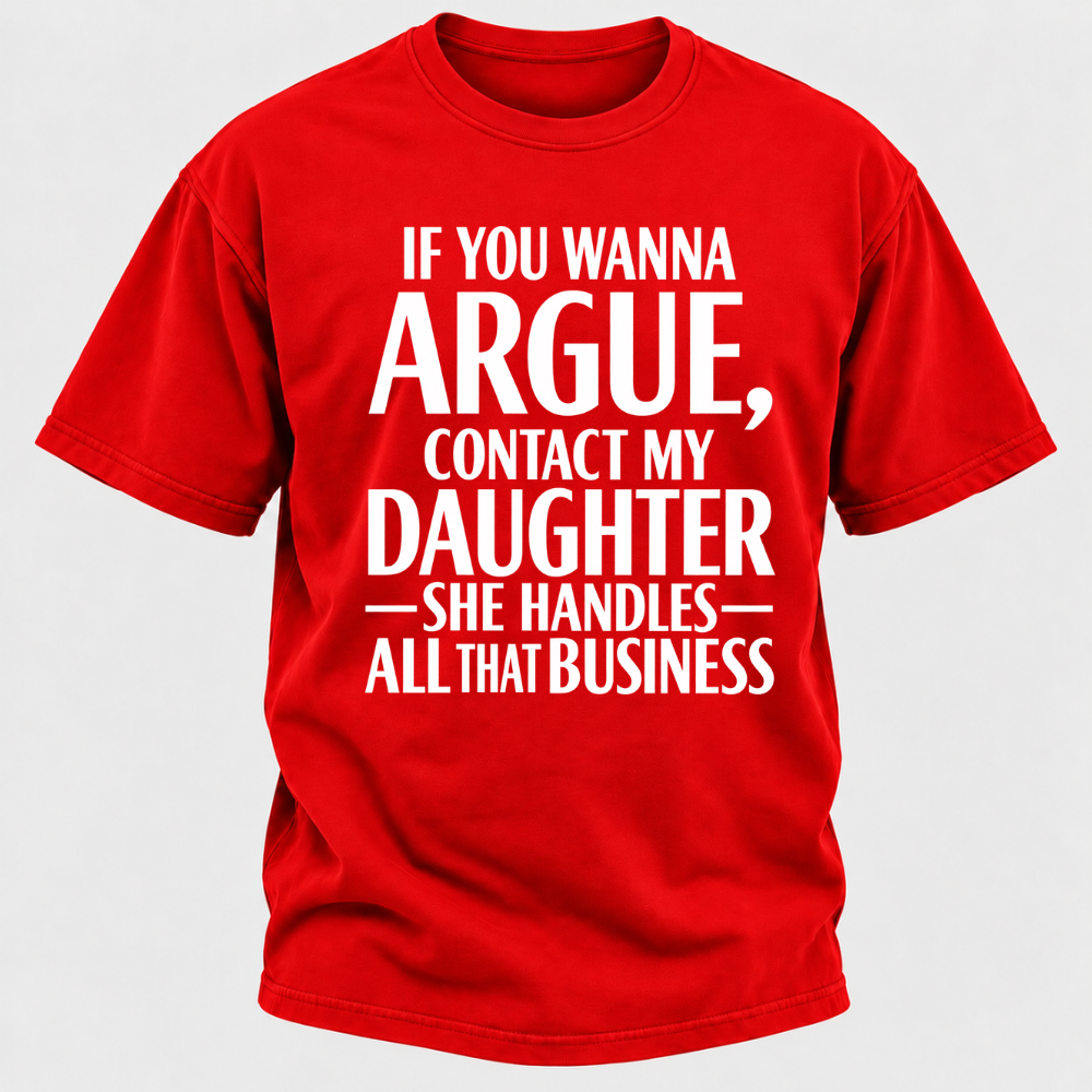 If You Wanna Argue Contact My Daughter She Handles All That Business Funny Graphic T Shirt