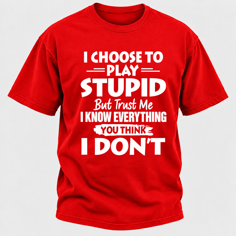 I Choose To Play Stupid But Trust Me I Know Everything You Think I Don't Sarcastic Quote Graphic T-Shirt