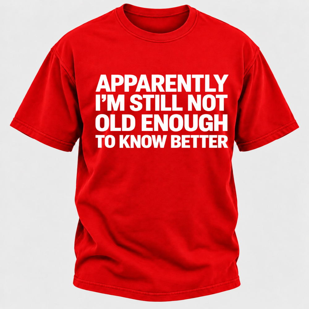 Apparently I'm Still Not Old Enough To Know Better T-Shirt