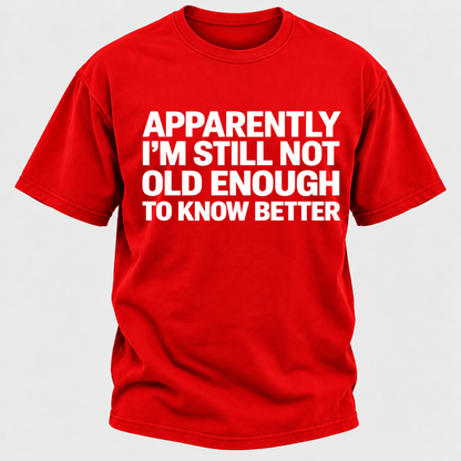 Apparently I'm Still Not Old Enough To Know Better T-Shirt