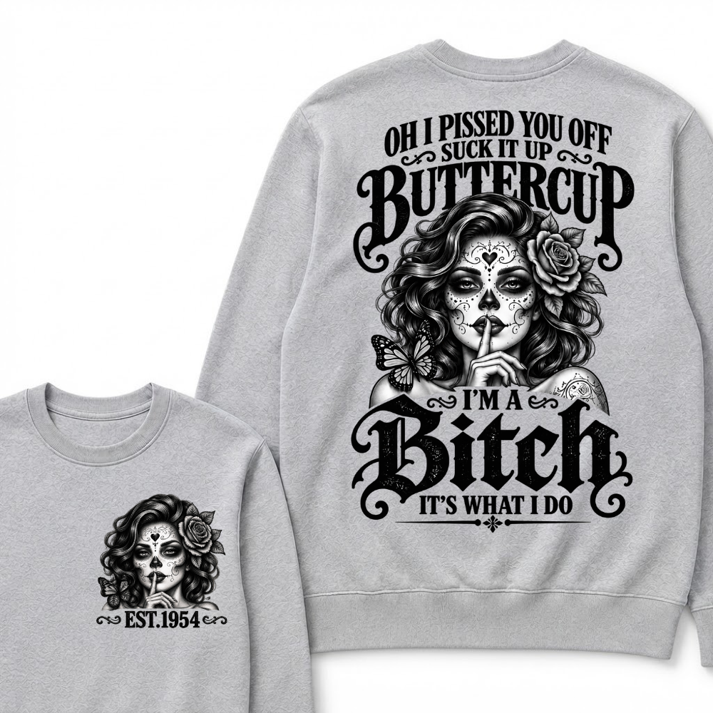 OH I PISSED YOU OFF SUCK IT UP BUTTERCUP I'M A Bitch IT'S WHAT I DO Buttercup Sarcastic Graphic Sweatshirt