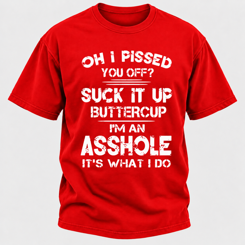 Oh I Pissed You Off Suck It Up Buttercup I'm An Asshole It's What I Do Attitude Quote T-Shirt