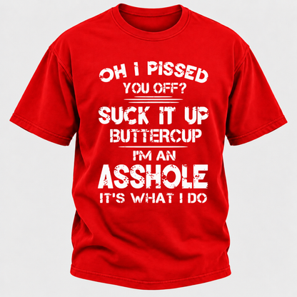Oh I Pissed You Off Suck It Up Buttercup I'm An Asshole It's What I Do Attitude Quote T-Shirt
