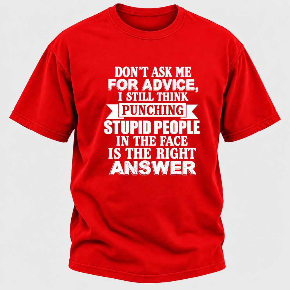 Don't Ask Me For Advice I Still Think Punching Stupid People In The Face Is The Right Answer Funny Sarcastic Quote T-Shirt