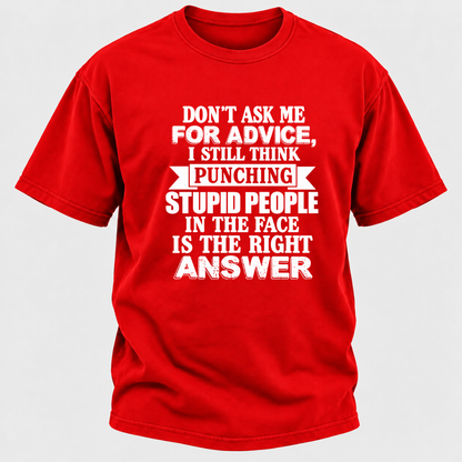 Don't Ask Me For Advice I Still Think Punching Stupid People In The Face Is The Right Answer Funny Sarcastic Quote T-Shirt