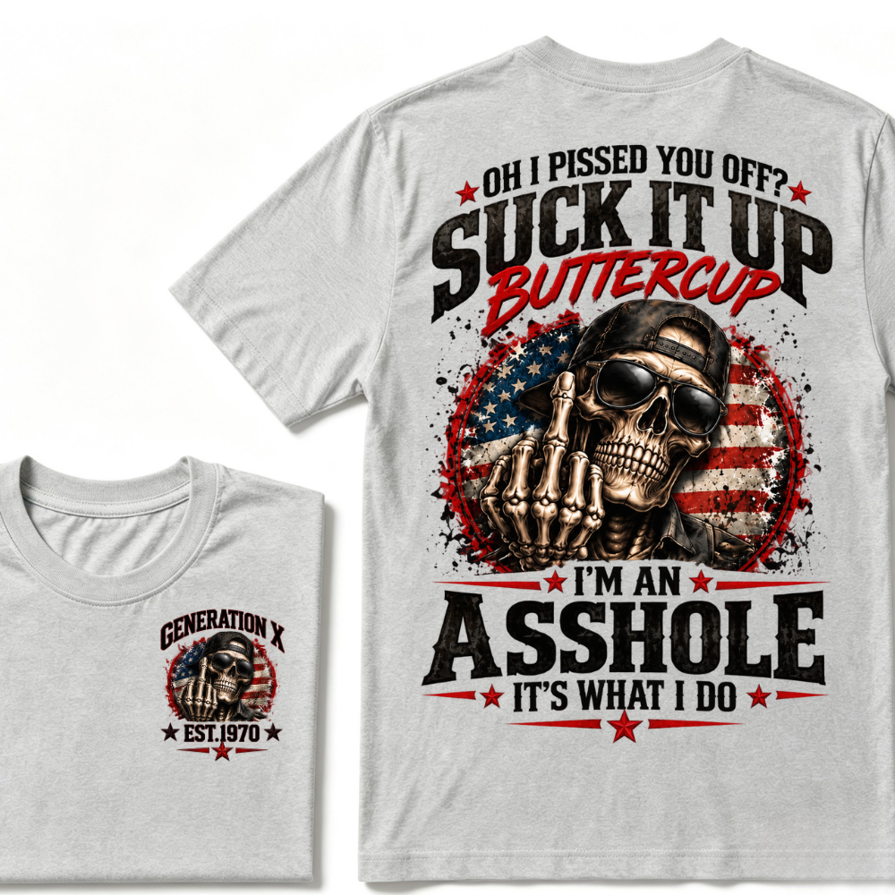 Oh I Pissed You Off? Suck It Up Buttercup I’m An Asshole It’s What I Do Generation X Est.Year Tee
