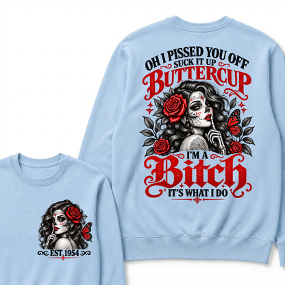 OH I PISSED YOU OFF SUCK IT UP BUTTERCUP I'M A Bitch IT'S WHAT I DO EST.Year Rose Butterfly Graphic Sweatshirt