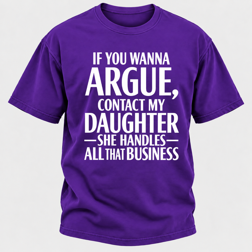 If You Wanna Argue Contact My Daughter She Handles All That Business Funny Graphic T Shirt