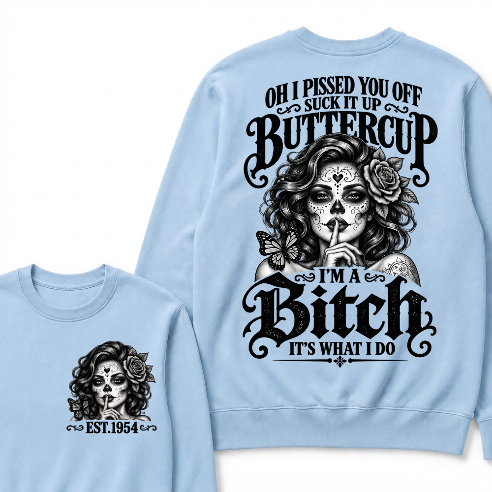 OH I PISSED YOU OFF SUCK IT UP BUTTERCUP I'M A Bitch IT'S WHAT I DO Buttercup Sarcastic Graphic Sweatshirt