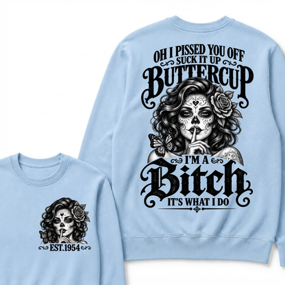 OH I PISSED YOU OFF SUCK IT UP BUTTERCUP I'M A Bitch IT'S WHAT I DO Buttercup Sarcastic Graphic Sweatshirt