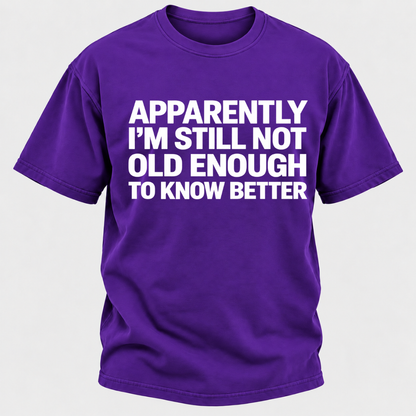 Apparently I'm Still Not Old Enough To Know Better T-Shirt