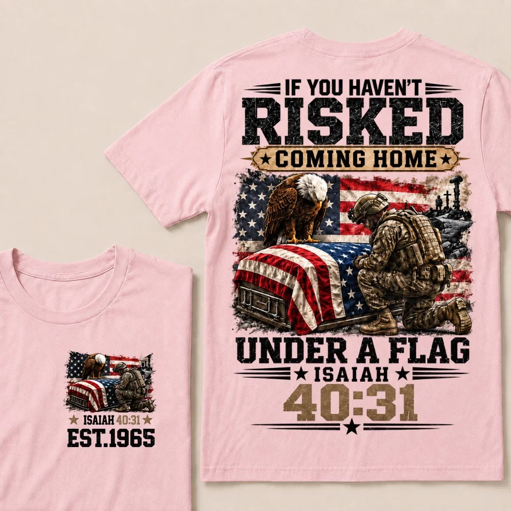 If You Haven’t Risked Coming Home Under A Flag Isaiah 40:31 EST.Year Veteran Eagle American Flag T-Shirt